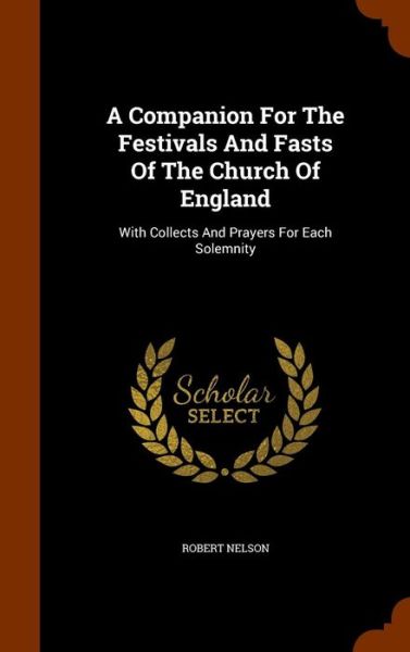 Cover for Robert Nelson · A Companion For The Festivals And Fasts Of The Church Of England With Collects And Prayers For Each Solemnity (Hardcover Book) (2015)