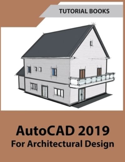 AutoCAD 2019 For Architectural Design - Tutorial Books - Książki - Tutorial Books - 9781393016724 - 5 lipca 2018