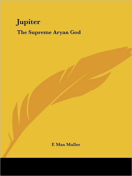 Jupiter: the Supreme Aryan God - F. Max Muller - Książki - Kessinger Publishing, LLC - 9781425463724 - 8 grudnia 2005