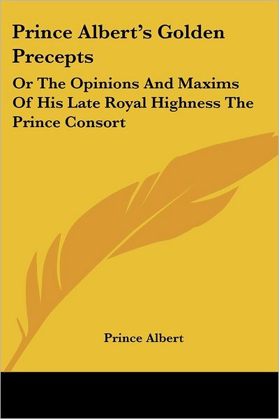 Cover for Prince Albert · Prince Albert's Golden Precepts: or the Opinions and Maxims of His Late Royal Highness the Prince Consort (Paperback Book) (2007)