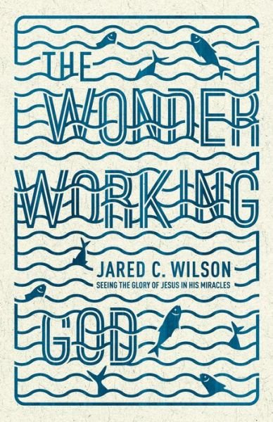 Cover for Jared C. Wilson · The Wonder-Working God: Seeing the Glory of Jesus in His Miracles (Taschenbuch) (2014)