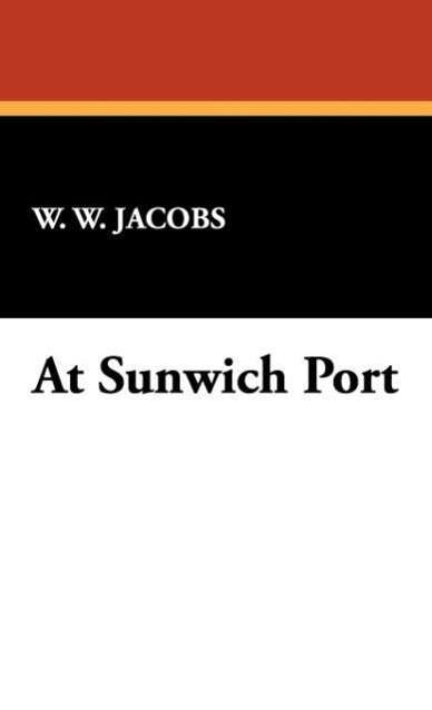 Cover for W. W. Jacobs · At Sunwich Port (Hardcover Book) (2008)