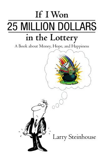 Cover for Larry Steinhouse · If I Won 25 Million Dollars in the Lottery: a Book About Money, Hope, and Happiness (Paperback Book) (2010)