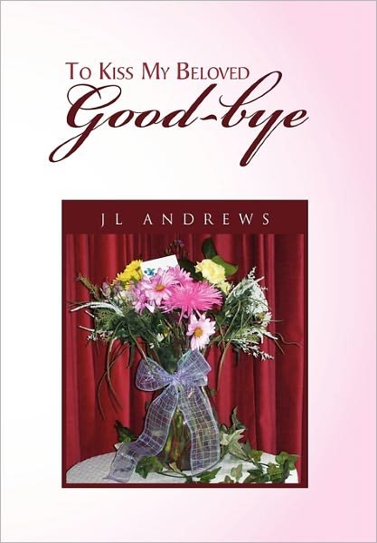 Cover for Jl Andrews · To Kiss My Beloved Good-bye (Paperback Book) (2011)