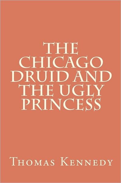Cover for Thomas Kennedy · The Chicago Druid and the Ugly Princess (Paperback Bog) (2011)