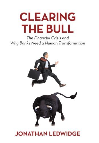 Cover for Jonathan Ledwidge · Clearing the Bull: the Financial Crisis and Why Banks Need a Human Transformation (Inbunden Bok) (2012)