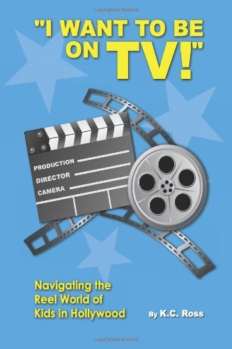 Cover for Kc Ross · I Want to Be on Tv! Navigating the Reel World of Kids in Hollywood (Paperback Bog) (2013)