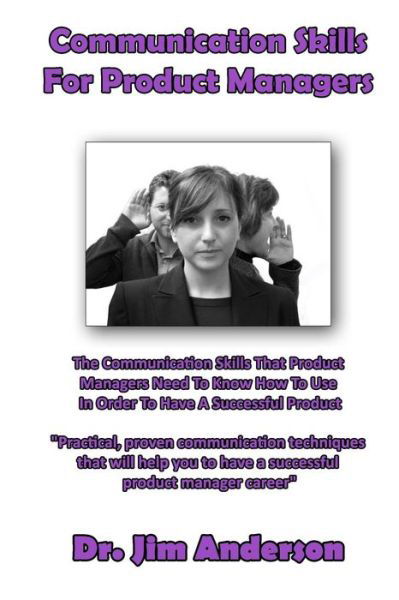 Communication Skills for Product Managers: the Communication Skills That Product Managers Need to Know How to Use in Order to Have a Successful Produc - Jim Anderson - Books - Createspace - 9781494207724 - November 20, 2013