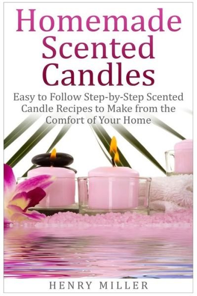 Cover for Henry Miller · Homemade Scented Candles: Easy to Follow Step-by-step Scented Candle and Diffuser Recipes to Make from the Comfort of Your Home (Paperback Book) (2015)