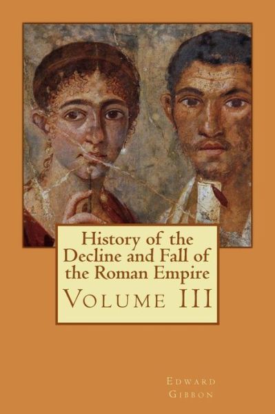 History of the Decline and Fall of the Roman Empire: Volume III - Edward Gibbon - Books - Createspace - 9781511788724 - April 18, 2015