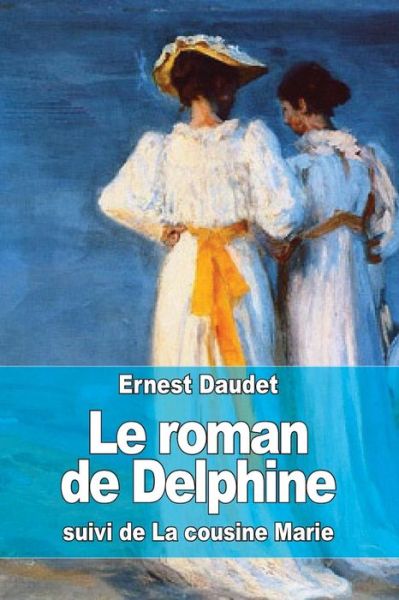 Le Roman De Delphine: Suivi De La Cousine Marie - Ernest Daudet - Książki - Createspace - 9781515016724 - 10 lipca 2015