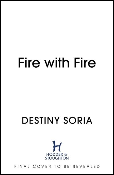 Cover for Destiny Soria · Fire with Fire: The epic contemporary fantasy of dragons and sisterhood (Hardcover Book) (2021)
