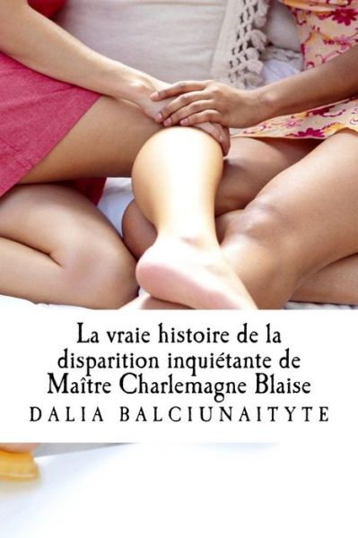 Cover for Dalia Balciunaityte · La vraie histoire de la disparition inquietante de Maitre Charlemagne Blaise (Paperback Book) (2016)