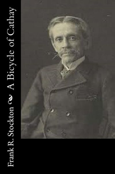 A Bicycle of Cathay - Frank R. Stockton - Kirjat - CreateSpace Independent Publishing Platf - 9781532932724 - keskiviikko 22. kesäkuuta 2016