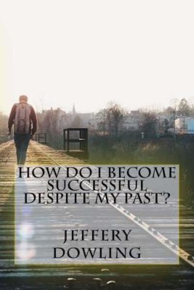 How Do I Become Successful Despite My Past? - Min Jeffery A Dowling - Books - CreateSpace Independent Publishing Platf - 9781537250724 - November 11, 2016