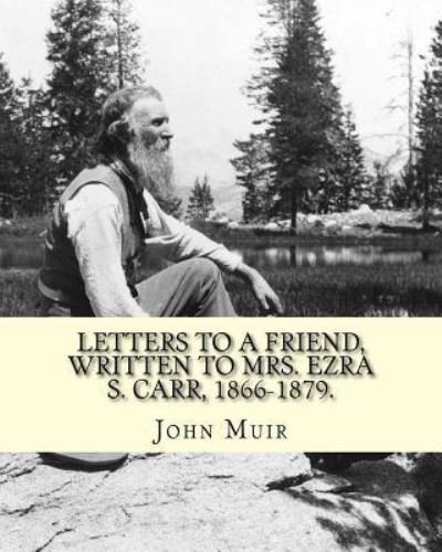 Cover for John Muir · Letters to a Friend, Written to Mrs. Ezra S. Carr, 1866-1879. by (Taschenbuch) (2016)