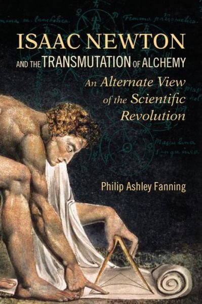 Isaac Newton and the Transmutation of Alchemy: An Alternative View of the Scientific Revolution - Philip Ashley Fanning - Kirjat - North Atlantic Books,U.S. - 9781556437724 - tiistai 7. heinäkuuta 2009