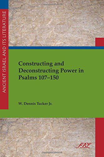 Cover for W Tucker · Constructing and Deconstructing Power in Psalms 107-150 - Ancient Israel and Its Literature (Paperback Book) (2014)