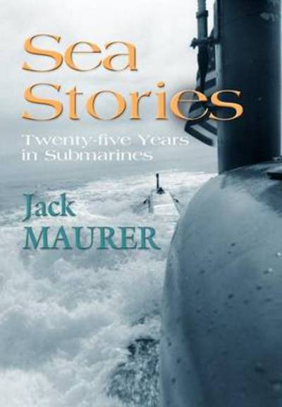 Cover for Maurer Jr Captain USN (Ret.), John H. · Sea Stories: Twenty-Five Years in Submarines (Hardcover Book) (2011)