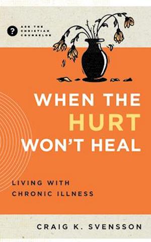 Cover for Craig K Svensson · When the Hurt Won't Heal: Living with Chronic Illness - Ask the Christian Counselor (Paperback Book) (2024)