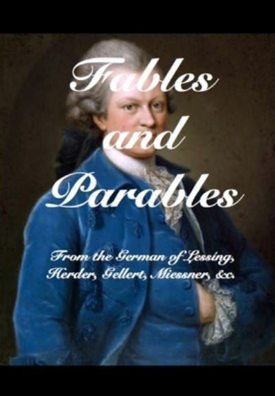 Cover for Gotthold Ephraim Lessing · Fables and Parables: From the German of Lessing, Herder, Gellert, Miessner and others (Inbunden Bok) (2020)