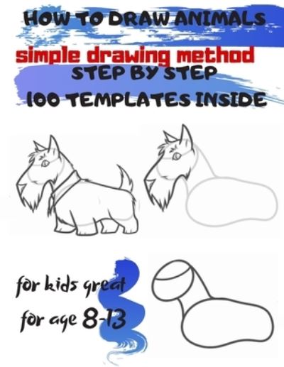 Cover for Universal Project · HOW TO DRAW ANIMALS simple drawing method STEP BY STEP 100 TEMPLATES INSIDE: SKETCHBOOK FOR KIDS 100 DRAWINGS Cool Stuff for kids great for age 8-13 (Paperback Book) (2019)