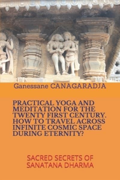 Cover for Ganessane Canagaradja · Practical Yoga and Meditation for the Twenty First Century How to Travel Across Infinite Cosmic Space During Eternity? (Paperback Book) (2019)