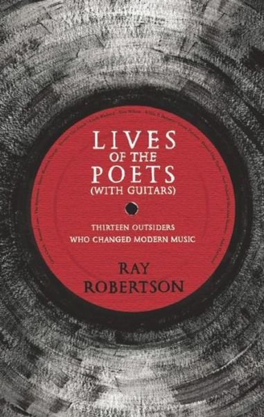 Cover for Ray Robertson · Lives of the Poets (with Guitars): Thirteen Outsiders Who Changed Modern Music (Pocketbok) [First edition. edition] (2016)