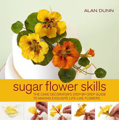 Sugar Flower Skills: The Cake Decorator's Step-by-Step Guide to Making Exquisite Lifelike Flowers - Alan Dunn - Books - Apple Press - 9781845434724 - August 1, 2013