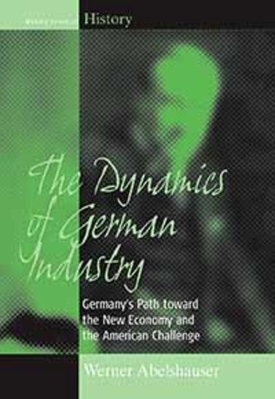 Cover for Werner Abelshauser · The Dynamics of German Industry: Germany's Path toward the New Economy and the American Challenge - Making Sense of History (Hardcover Book) (2005)