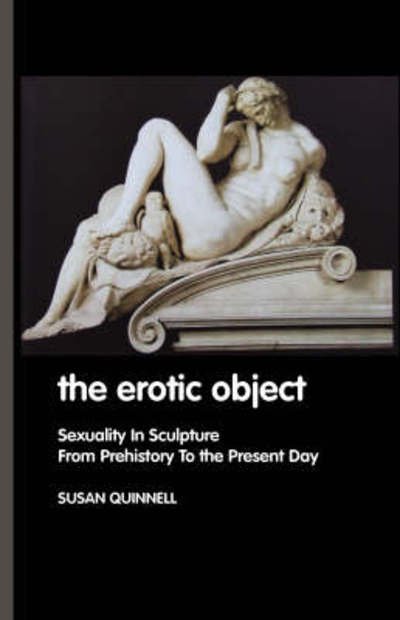 Cover for Susan Quinnell · The Erotic Object : Sexuality In Sculpture From Prehistory To the Present Day (Paperback Book) (2007)