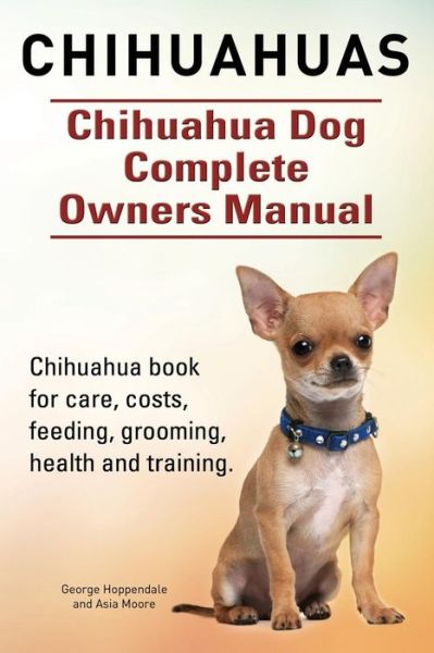 Cover for George Hoppendale · Chihuahuas. Chihuahua Dog Complete Owners Manual. Chihuahua Book for Care, Costs, Feeding, Grooming, Health and Training. (Paperback Book) (2015)