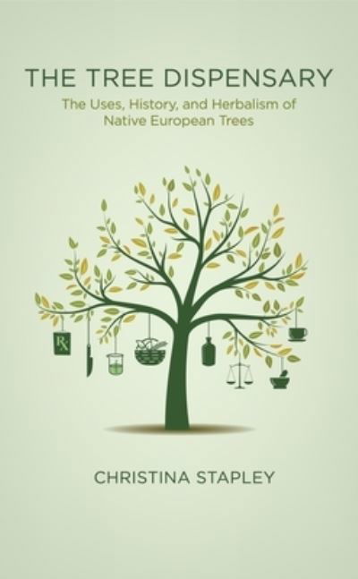 The Tree Dispensary: The Uses, History, and Herbalism of Native European Trees - Christina Stapley - Kirjat - Aeon Books Ltd - 9781913504724 - maanantai 19. huhtikuuta 2021