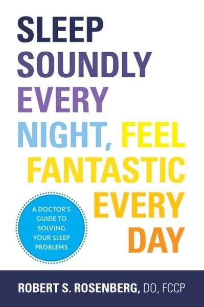 Cover for Rosenberg, Robert, DO, FCCP · Sleep Soundly Every Night, Feel Fantastic Every Day: A Doctor's Guide to Solving Your Sleep Problems (Paperback Book) (2014)