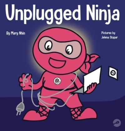 Cover for Mary Nhin · Unplugged Ninja: A Children's Book About Technology, Screen Time, and Finding Balance - Ninja Life Hacks (Hardcover Book) (2020)