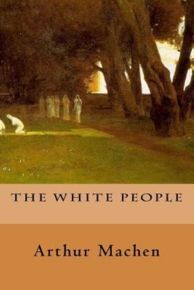 The White People - Arthur Machen - Libros - Createspace Independent Publishing Platf - 9781986100724 - 1 de marzo de 2018