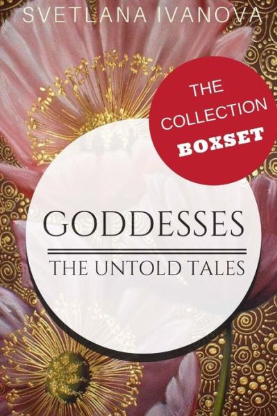 Goddesses : The Untold Tales : The Collection - Svetlana Ivanova - Kirjat - CreateSpace Independent Publishing Platf - 9781986168724 - maanantai 12. maaliskuuta 2018