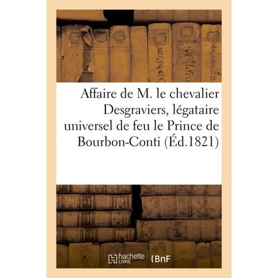 Affaire de M. Le Chevalier Desgraviers, Legataire Universel de Feu Mgr Le Prince de Bourbon-Conti - 0 0 - Boeken - Hachette Livre - BNF - 9782013072724 - 28 februari 2018