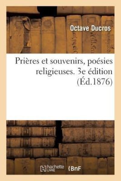 Cover for Octave Ducros · Prieres Et Souvenirs, Poesies Religieuses. 3e Edition (Pocketbok) (2018)