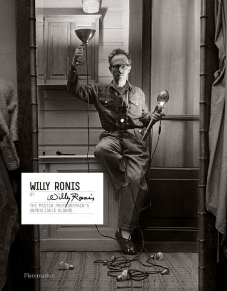 Willy Ronis · Willy Ronis by Willy Ronis: The Master Photographer's Unpublished Albums (Hardcover Book) (2018)