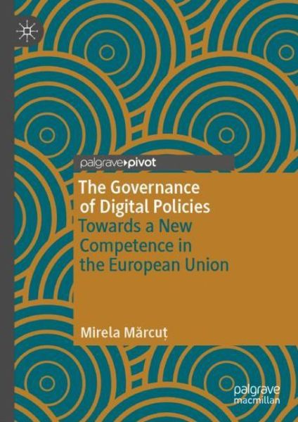 Cover for Mirela Marcut · The Governance of Digital Policies: Towards a New Competence in the European Union (Hardcover Book) [1st ed. 2020 edition] (2020)