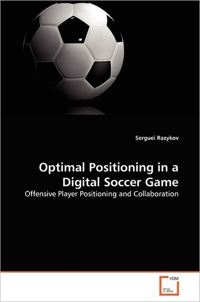Cover for Serguei Razykov · Optimal Positioning in a Digital Soccer Game: Offensive Player Positioning and Collaboration (Paperback Book) (2011)