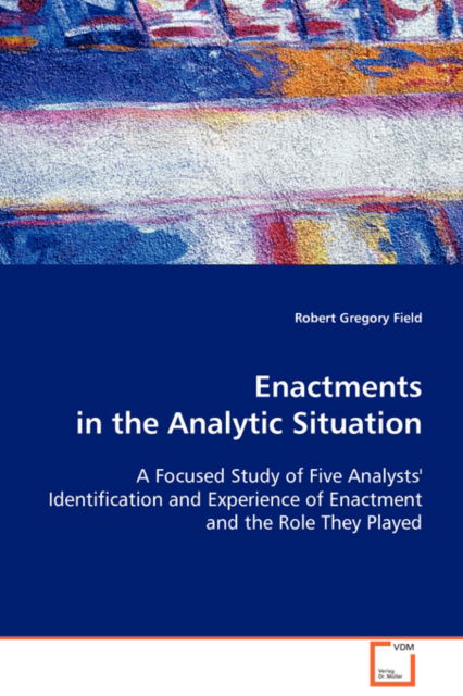 Cover for Robert Gregory Field · Enactments in the Analytic Situation: a Focused Study of Five Analysts' Identification Andexperience of Enactment and the Role They Played (Paperback Book) (2008)