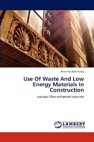 Use of Waste and Low Energy Materials in Construction: Coconut Fibre Enhanced Concrete - Peter Paa-kofi Yalley - Books - LAP LAMBERT Academic Publishing - 9783659114724 - May 10, 2012