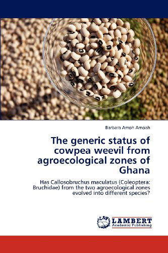 Cover for Barbara Amoh Amoah · The Generic Status of Cowpea Weevil from Agroecological Zones of Ghana: Has Callosobruchus Maculatus (Coleoptera: Bruchidae) from the Two Agroecological Zones Evolved into Different Species? (Paperback Book) (2012)