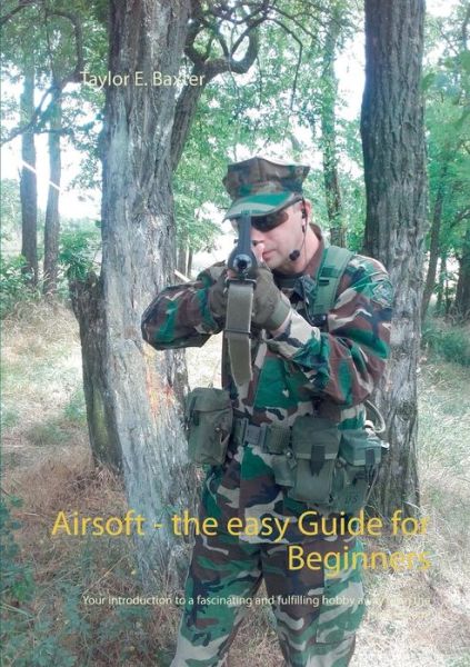 Cover for Taylor E Baxter · Airsoft - the easy Guide for Beginners: Your introduction to a fascinating and fulfilling hobby away from the mainstream! (Paperback Book) (2019)