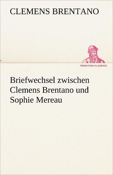 Cover for Clemens Brentano · Briefwechsel Zwischen Clemens Brentano Und Sophie Mereau (Tredition Classics) (German Edition) (Taschenbuch) [German edition] (2012)