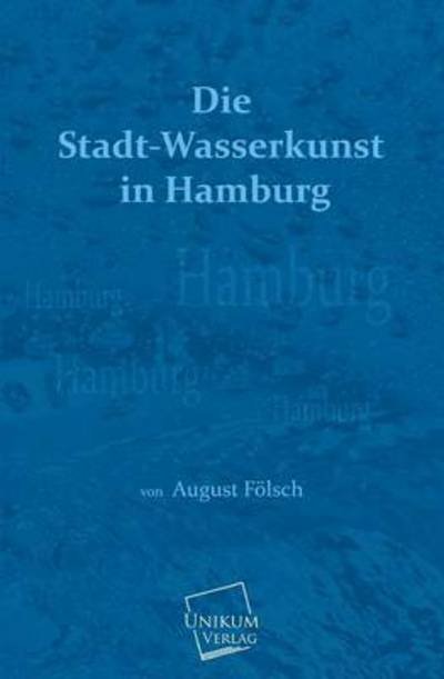 Die Stadt-wasserkunst in Hamburg - August Folsch - Books - UNIKUM - 9783845700724 - January 29, 2013