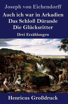 Cover for Joseph von Eichendorff · Auch ich war in Arkadien / Das Schloss Durande / Die Glucksritter (Grossdruck): Drei Erzahlungen (Innbunden bok) (2020)