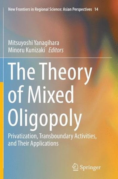 The Theory of Mixed Oligopoly: Privatization, Transboundary Activities, and Their Applications - New Frontiers in Regional Science: Asian Perspectives (Paperback Book) [Softcover reprint of the original 1st ed. 2017 edition] (2018)